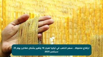 ارتفاع ملحوظ.. سعر الذهب في تركيا لعيار 18 يتغير بشكل مفاجئ يوم 25 سبتمبر 2025